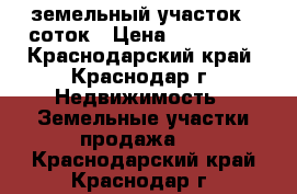 земельный участок 6 соток › Цена ­ 850 000 - Краснодарский край, Краснодар г. Недвижимость » Земельные участки продажа   . Краснодарский край,Краснодар г.